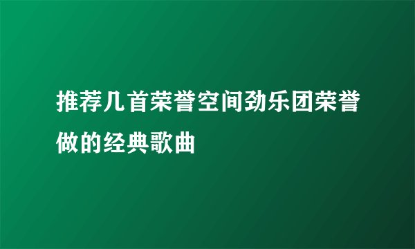 推荐几首荣誉空间劲乐团荣誉做的经典歌曲