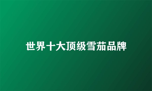 世界十大顶级雪茄品牌