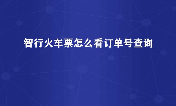 智行火车票怎么看订单号查询