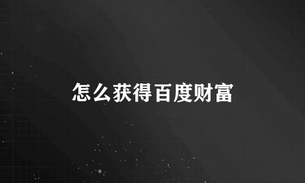 怎么获得百度财富