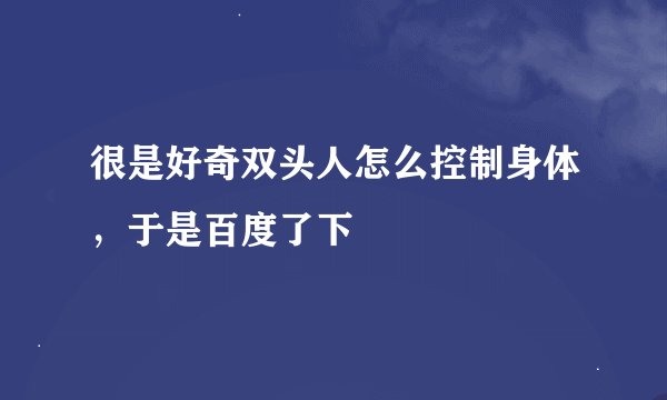 很是好奇双头人怎么控制身体，于是百度了下