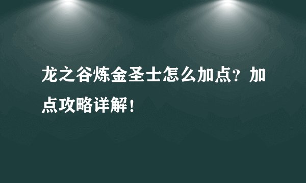龙之谷炼金圣士怎么加点？加点攻略详解！