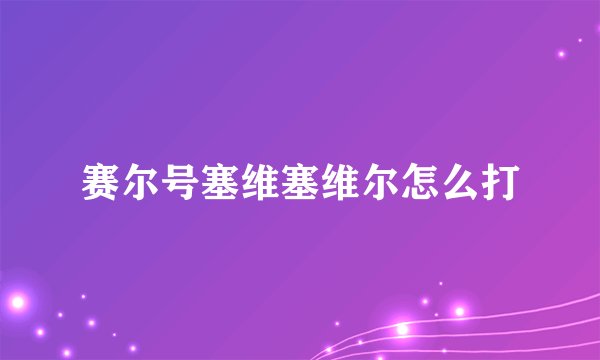 赛尔号塞维塞维尔怎么打
