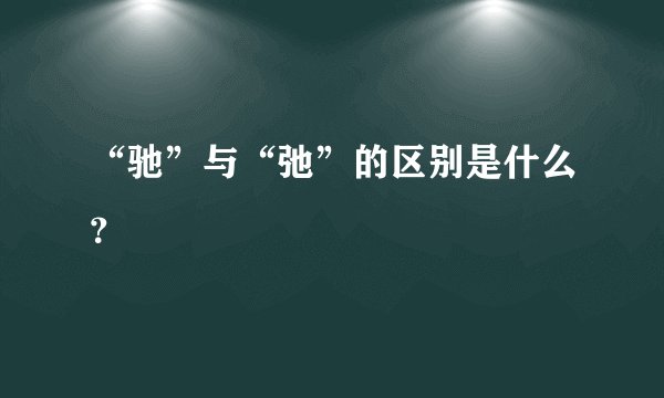 “驰”与“弛”的区别是什么？