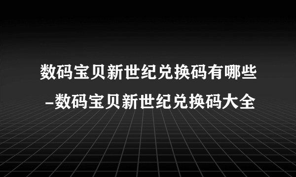 数码宝贝新世纪兑换码有哪些 -数码宝贝新世纪兑换码大全