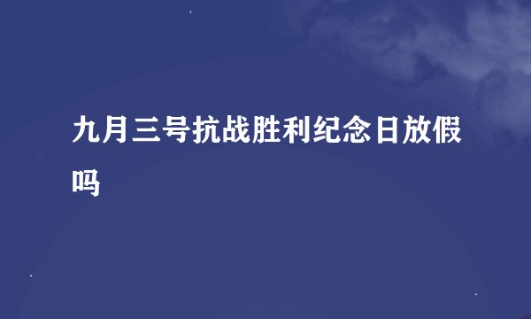 九月三号抗战胜利纪念日放假吗