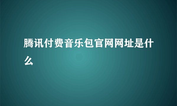 腾讯付费音乐包官网网址是什么