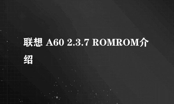 联想 A60 2.3.7 ROMROM介绍