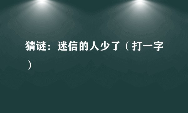 猜谜：迷信的人少了（打一字）