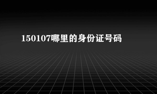 150107哪里的身份证号码
