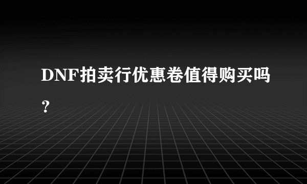DNF拍卖行优惠卷值得购买吗？