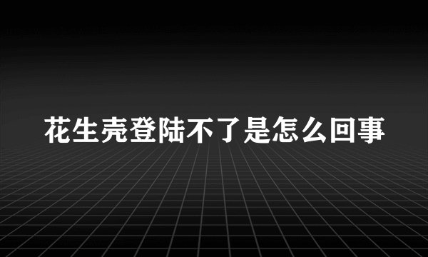 花生壳登陆不了是怎么回事