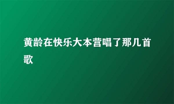 黄龄在快乐大本营唱了那几首歌