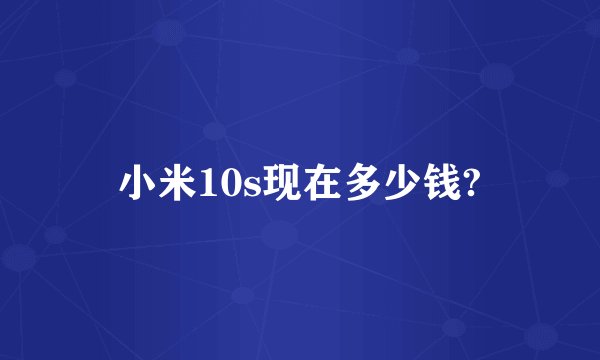 小米10s现在多少钱?