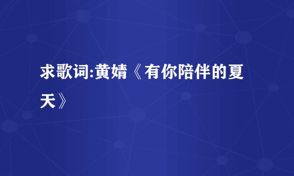 求歌词:黄婧《有你陪伴的夏天》