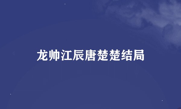 龙帅江辰唐楚楚结局