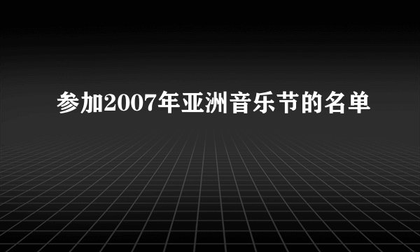 参加2007年亚洲音乐节的名单