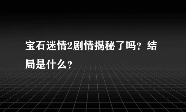 宝石迷情2剧情揭秘了吗？结局是什么？