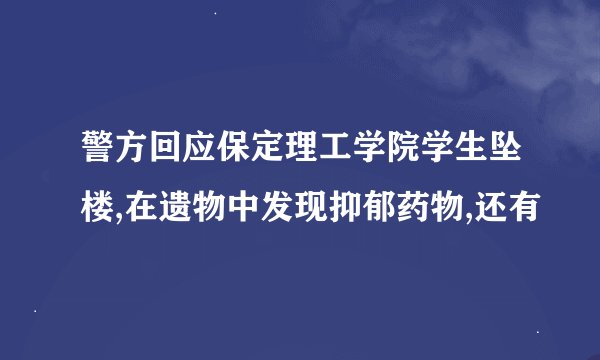 警方回应保定理工学院学生坠楼,在遗物中发现抑郁药物,还有