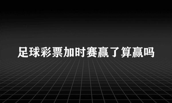 足球彩票加时赛赢了算赢吗