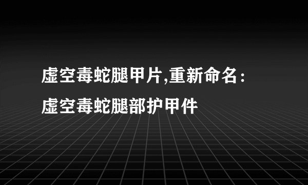 虚空毒蛇腿甲片,重新命名：虚空毒蛇腿部护甲件