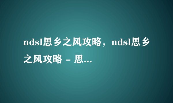 ndsl思乡之风攻略，ndsl思乡之风攻略 - 思乡之风全攻略