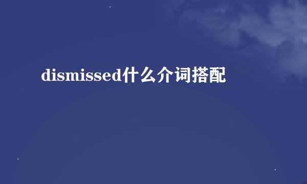 dismissed什么介词搭配