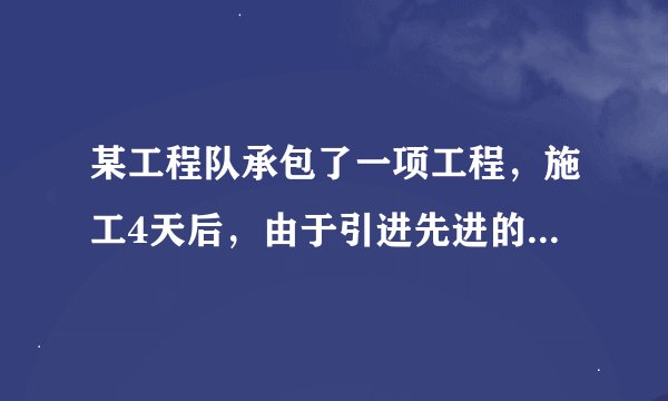 某工程队承包了一项工程，施工4天后，由于引进先进的生产工具使工作效率提高了1倍，结果提前20天完成任务