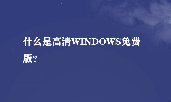 什么是高清WINDOWS免费版？