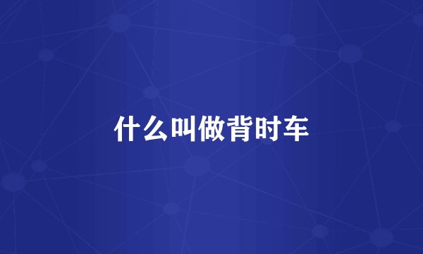 什么叫做背时车