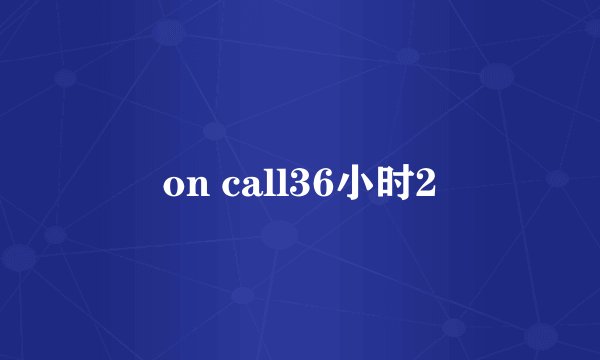 on call36小时2