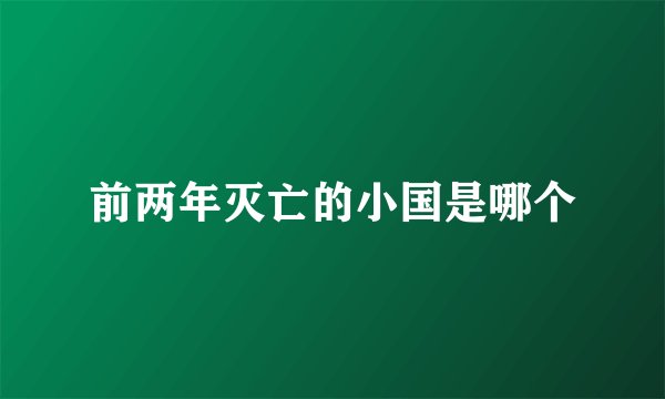 前两年灭亡的小国是哪个