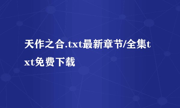 天作之合.txt最新章节/全集txt免费下载