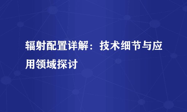 辐射配置详解：技术细节与应用领域探讨