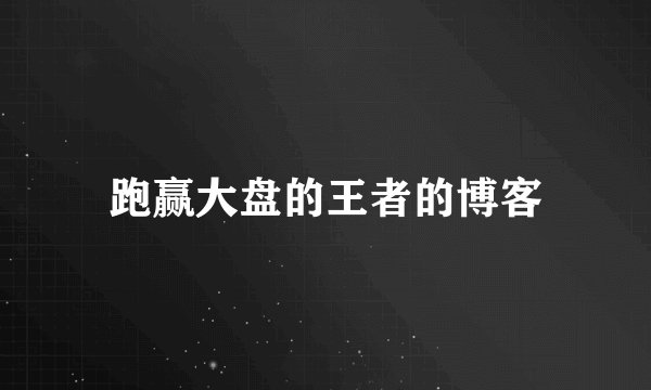 跑赢大盘的王者的博客