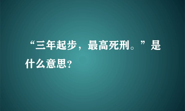 “三年起步，最高死刑。”是什么意思？