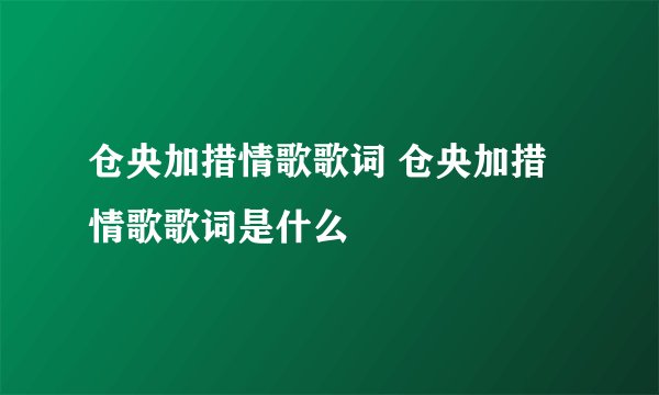 仓央加措情歌歌词 仓央加措情歌歌词是什么