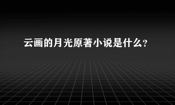 云画的月光原著小说是什么？