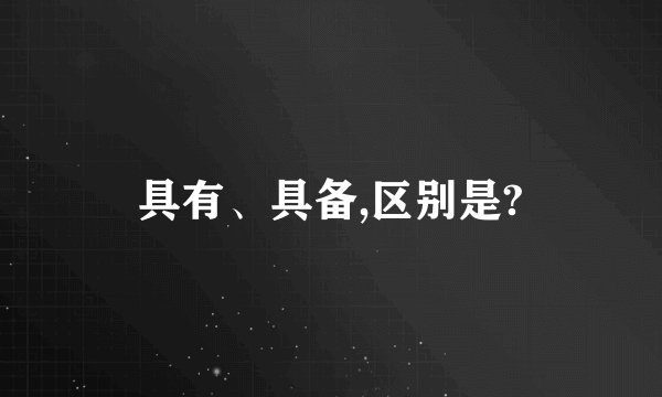 具有、具备,区别是?