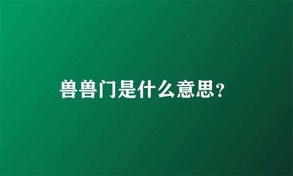 兽兽门是什么意思？