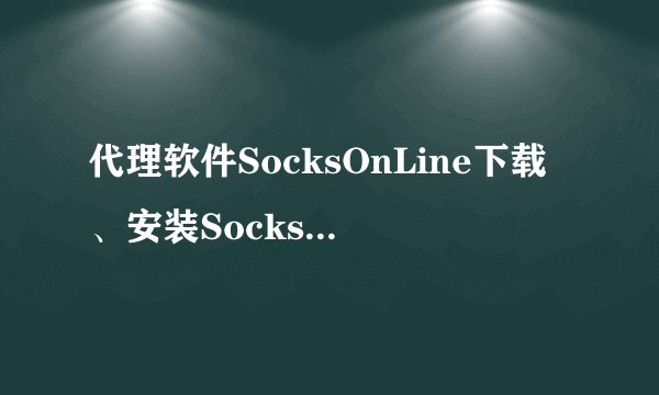 代理软件SocksOnLine下载、安装SocksOnLine的最
