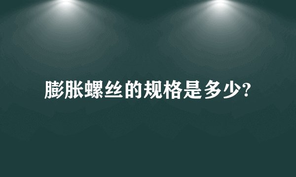 膨胀螺丝的规格是多少?