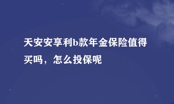 天安安享利b款年金保险值得买吗，怎么投保呢