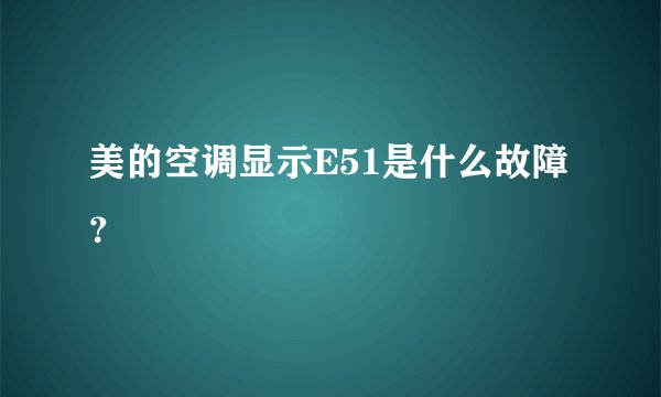 美的空调显示E51是什么故障？