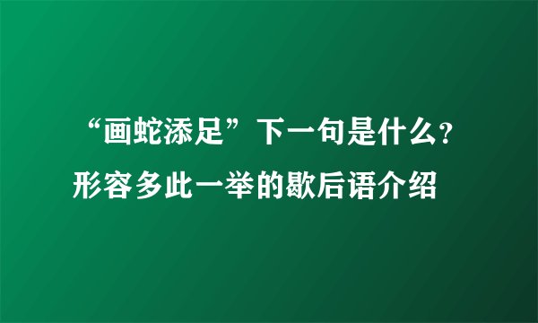 “画蛇添足”下一句是什么？形容多此一举的歇后语介绍