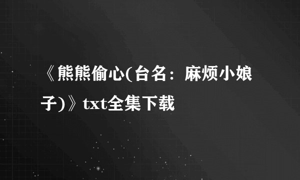 《熊熊偷心(台名：麻烦小娘子)》txt全集下载