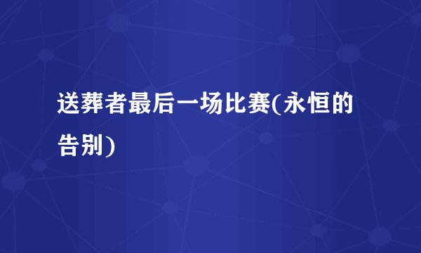 送葬者最后一场比赛(永恒的告别)