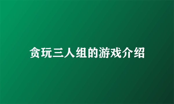 贪玩三人组的游戏介绍