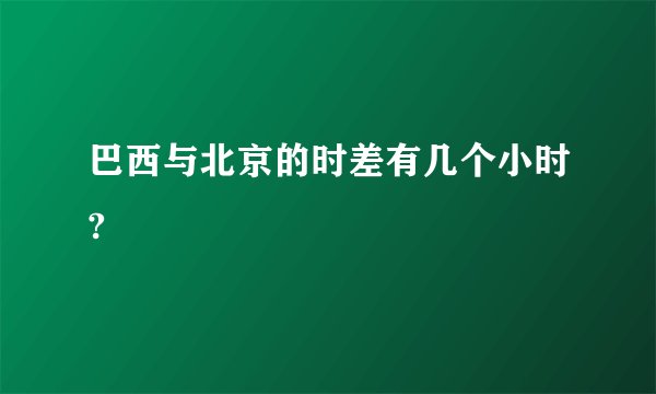 巴西与北京的时差有几个小时?
