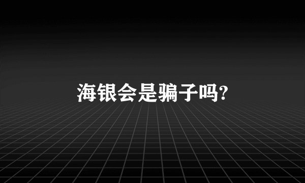 海银会是骗子吗?